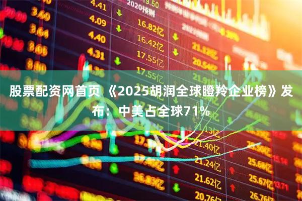 股票配资网首页 《2025胡润全球瞪羚企业榜》发布：中美占全球71%