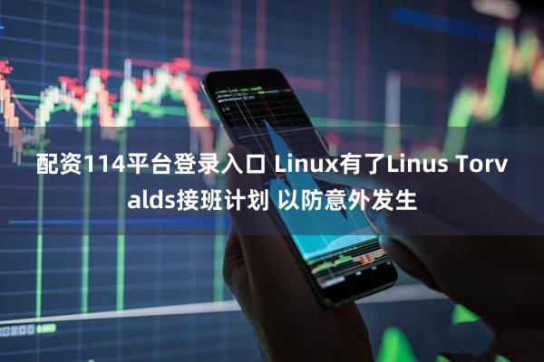 配资114平台登录入口 Linux有了Linus Torvalds接班计划 以防意外发生