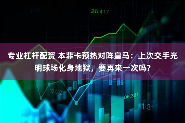 专业杠杆配资 本菲卡预热对阵皇马：上次交手光明球场化身地狱，要再来一次吗？