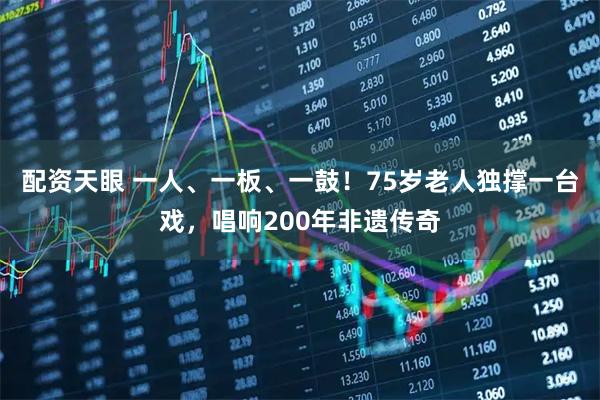 配资天眼 一人、一板、一鼓！75岁老人独撑一台戏，唱响200年非遗传奇