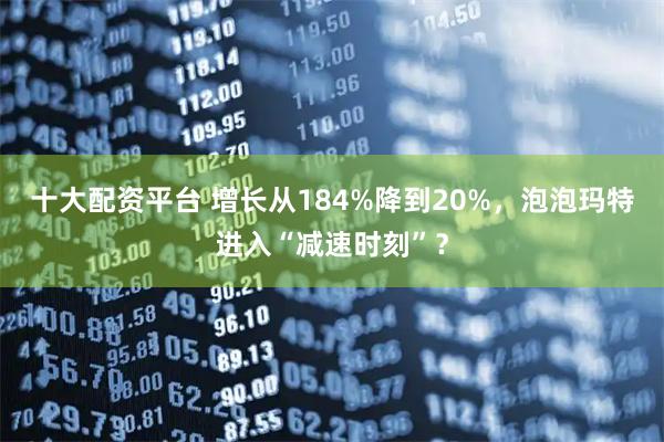 十大配资平台 增长从184%降到20%,泡泡玛特进入“减速时刻”?