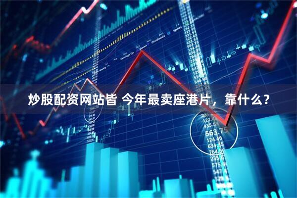 炒股配资网站皆 今年最卖座港片，靠什么？